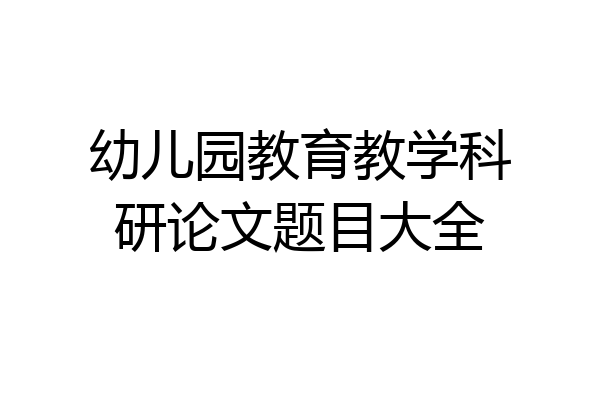 幼儿园教育教学科研论文题目大全