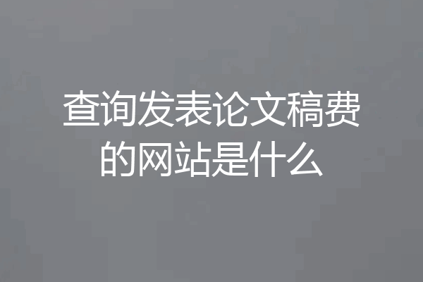 查询发表论文稿费的网站是什么