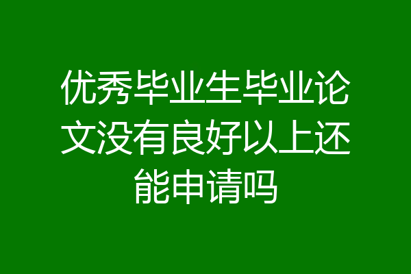 优秀毕业生毕业论文没有良好以上还能申请吗