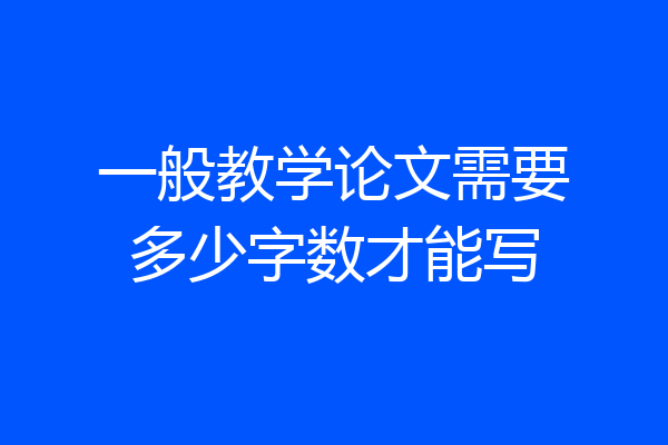 一般教学论文需要多少字数才能写