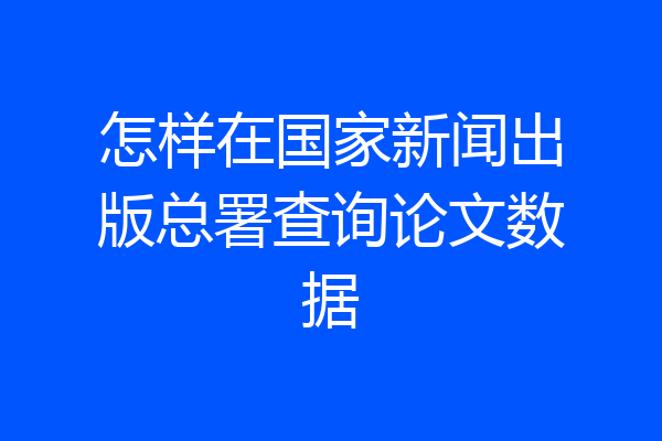 怎样在国家新闻出版总署查询论文数据