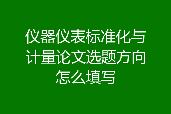 仪器仪表标准化与计量论文选题方向怎么填写