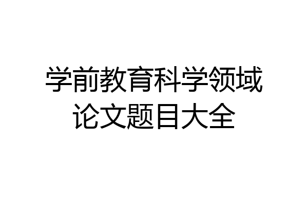 学前教育科学领域论文题目大全