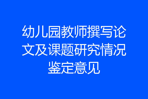 幼儿园教师撰写论文及课题研究情况鉴定意见