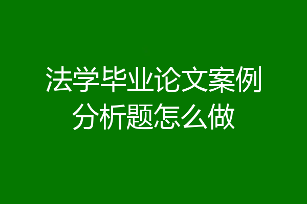 法学毕业论文案例分析题怎么做