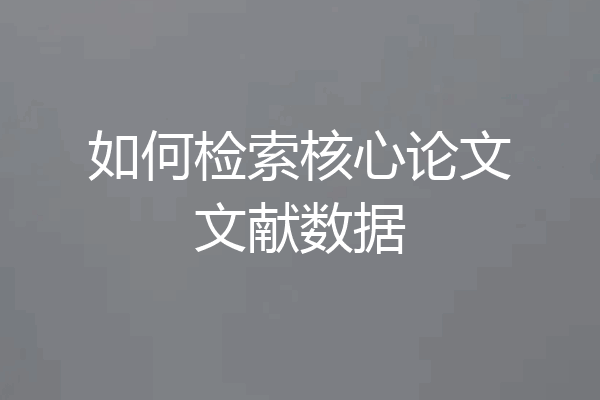 如何检索核心论文文献数据