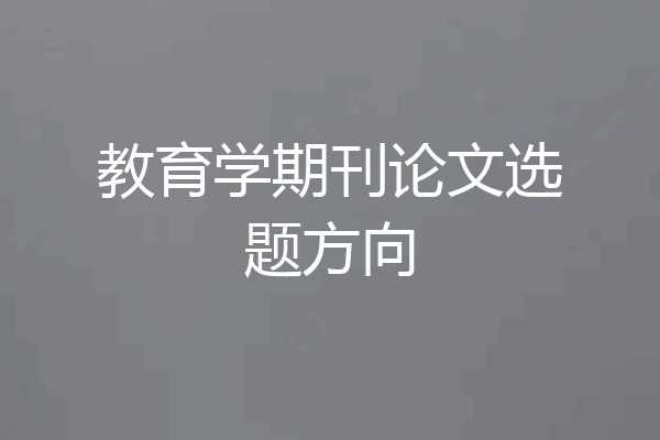 教育学期刊论文选题方向