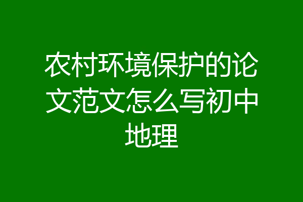 农村环境保护的论文范文怎么写初中地理
