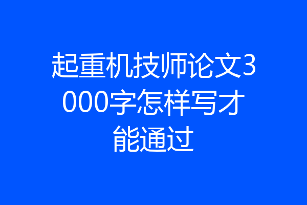 起重机技师论文3000字怎样写才能通过