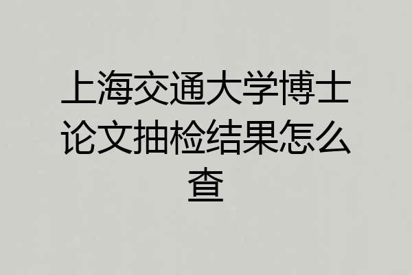 上海交通大学博士论文抽检结果怎么查