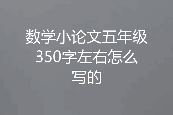 数学小论文五年级350字左右怎么写的
