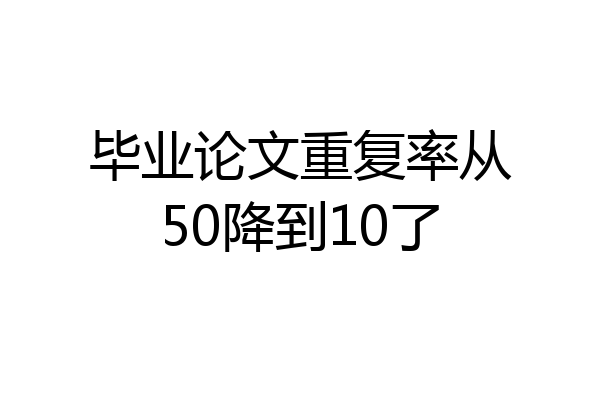 毕业论文重复率从50降到10了