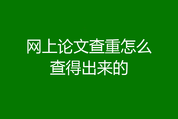 网上论文查重怎么查得出来的