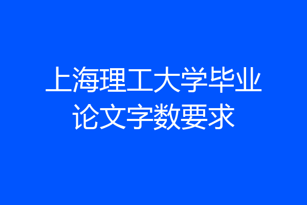 上海理工大学毕业论文字数要求