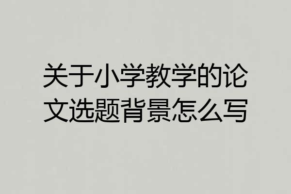 关于小学教学的论文选题背景怎么写