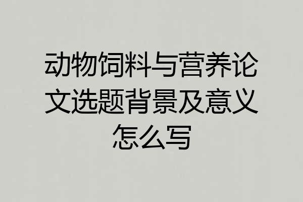 动物饲料与营养论文选题背景及意义怎么写