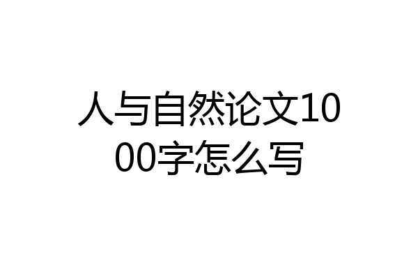 人与自然论文1000字怎么写
