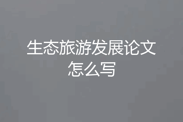 生态旅游发展论文怎么写