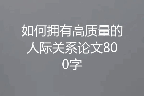 如何拥有高质量的人际关系论文800字