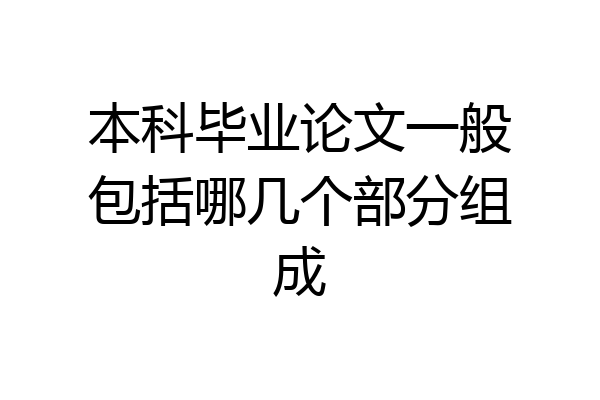 本科毕业论文一般包括哪几个部分组成