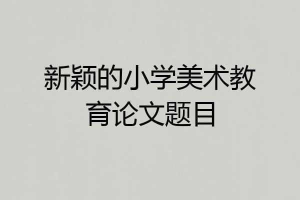 新颖的小学美术教育论文题目