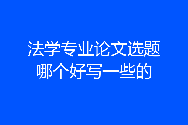 法学专业论文选题哪个好写一些的