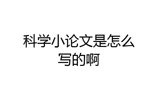 科学小论文是怎么写的啊