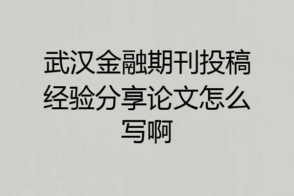 武汉金融期刊投稿经验分享论文怎么写啊