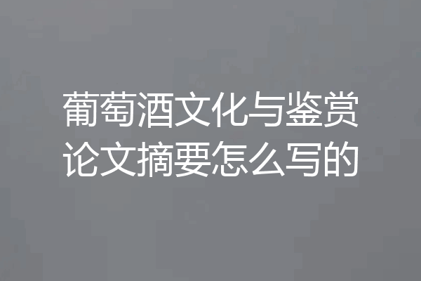 葡萄酒文化与鉴赏论文摘要怎么写的
