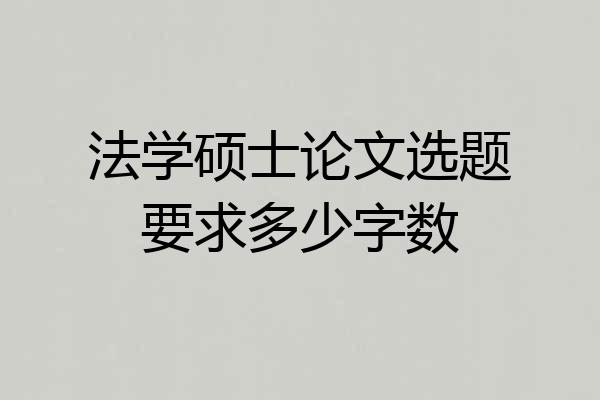 法学硕士论文选题要求多少字数