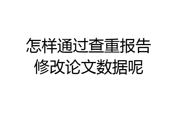 怎样通过查重报告修改论文数据呢