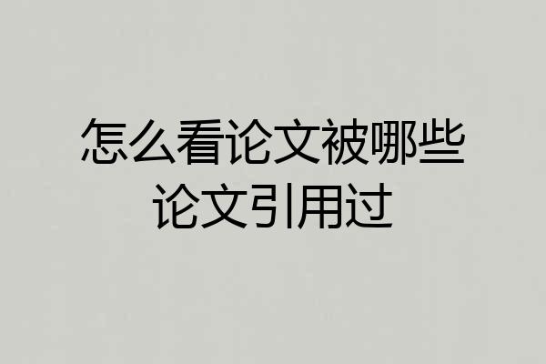 怎么看论文被哪些论文引用过