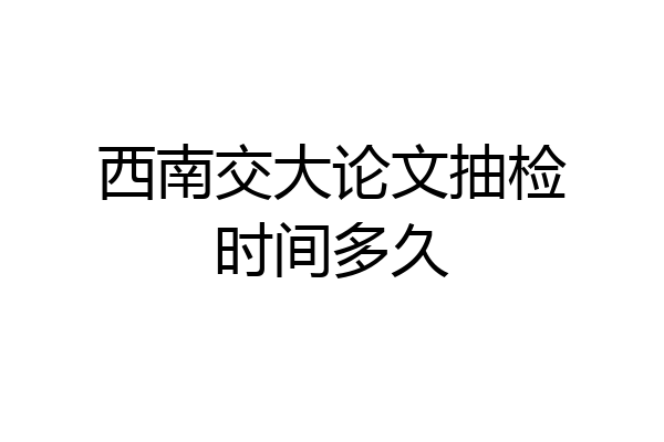 西南交大论文抽检时间多久