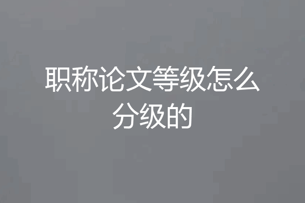 职称论文等级怎么分级的