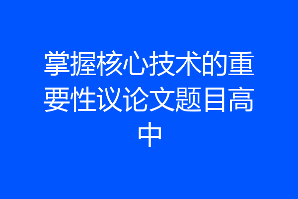 掌握核心技术的重要性议论文题目高中