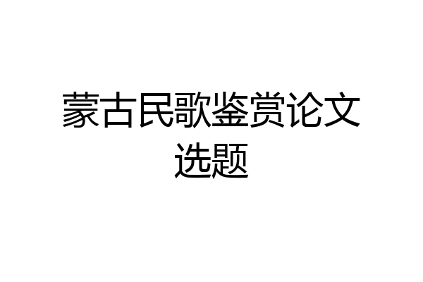 蒙古民歌鉴赏论文选题