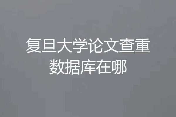 复旦大学论文查重数据库在哪