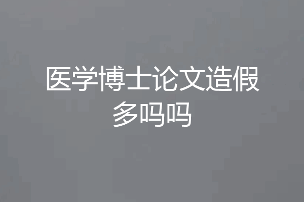 医学博士论文造假多吗吗