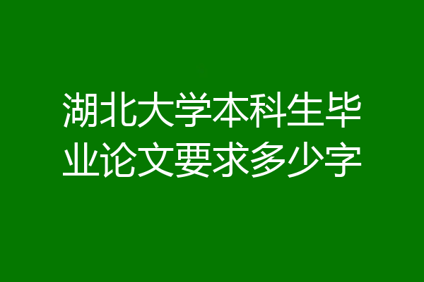 湖北大学本科生毕业论文要求多少字