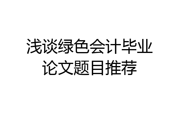 浅谈绿色会计毕业论文题目推荐
