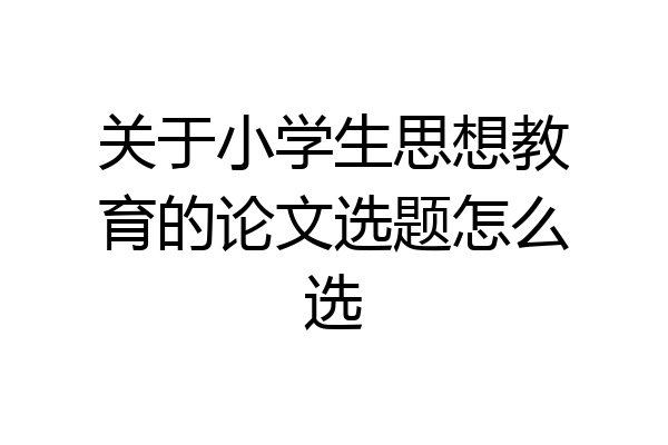 关于小学生思想教育的论文选题怎么选