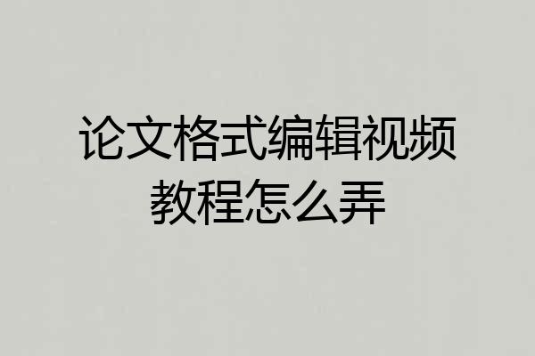 论文格式编辑视频教程怎么弄