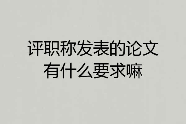 评职称发表的论文有什么要求嘛