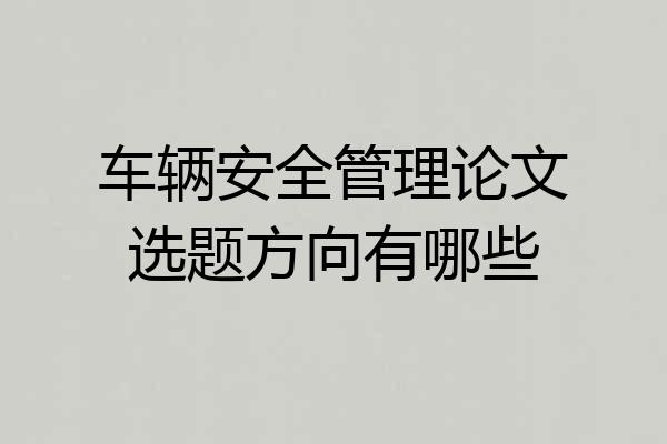 车辆安全管理论文选题方向有哪些