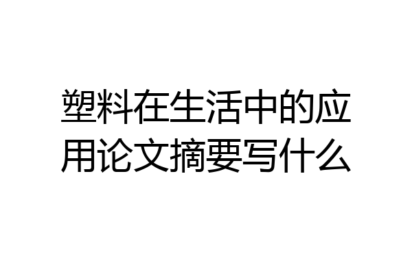 塑料在生活中的应用论文摘要写什么