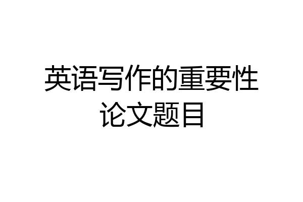 英语写作的重要性论文题目