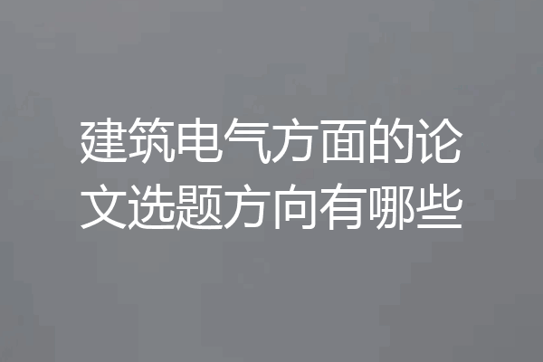 建筑电气方面的论文选题方向有哪些