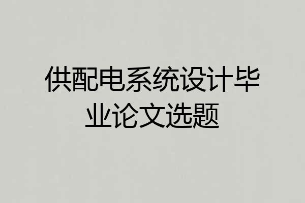 供配电系统设计毕业论文选题