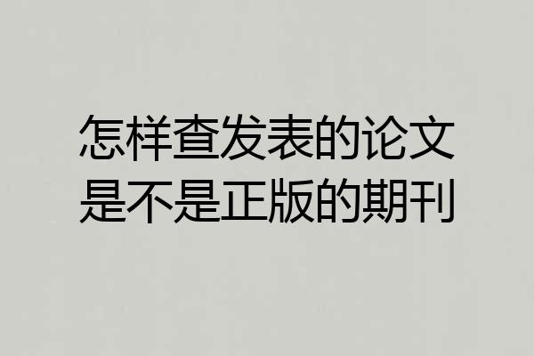 怎样查发表的论文是不是正版的期刊