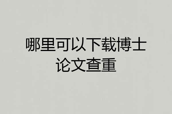 哪里可以下载博士论文查重